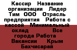 Кассир › Название организации ­ Лидер Тим, ООО › Отрасль предприятия ­ Работа с кассой › Минимальный оклад ­ 20 000 - Все города Работа » Вакансии   . Крым,Бахчисарай